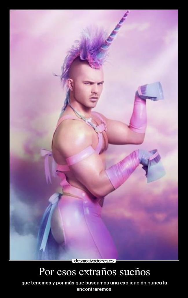 Por esos extraños sueños - que tenemos y por más que buscamos una explicación nunca la encontraremos.
