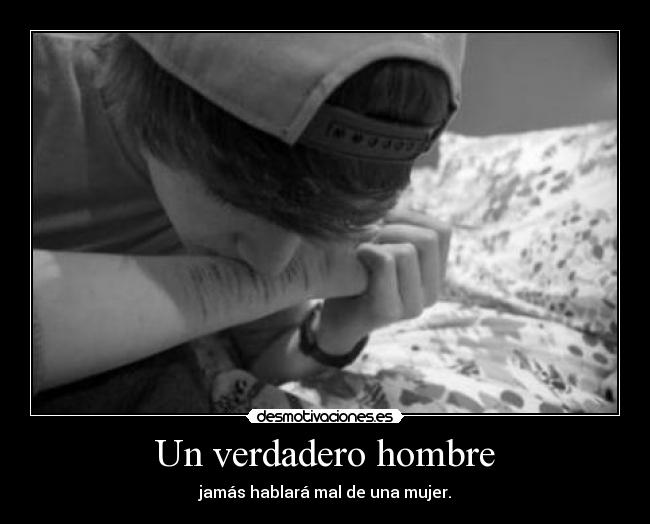 Un verdadero hombre - jamás hablará mal de una mujer.