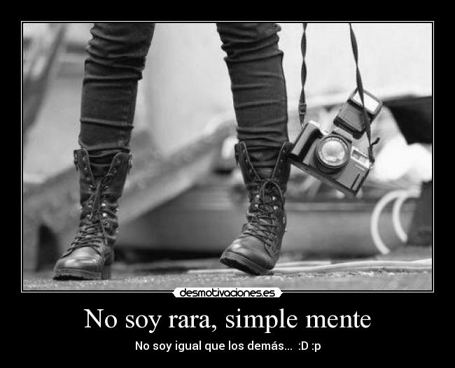 No soy rara, simple mente - No soy igual que los demás...  :D :p