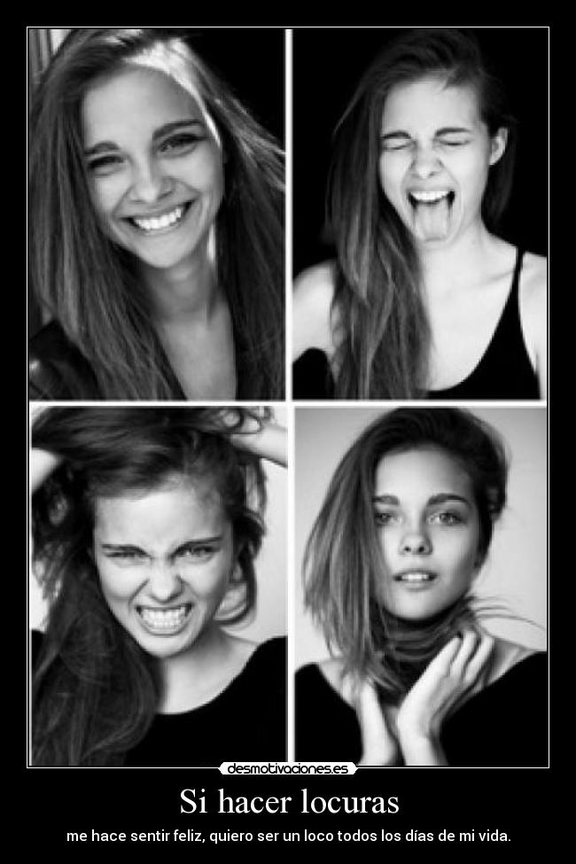 Si hacer locuras - me hace sentir feliz, quiero ser un loco todos los días de mi vida.