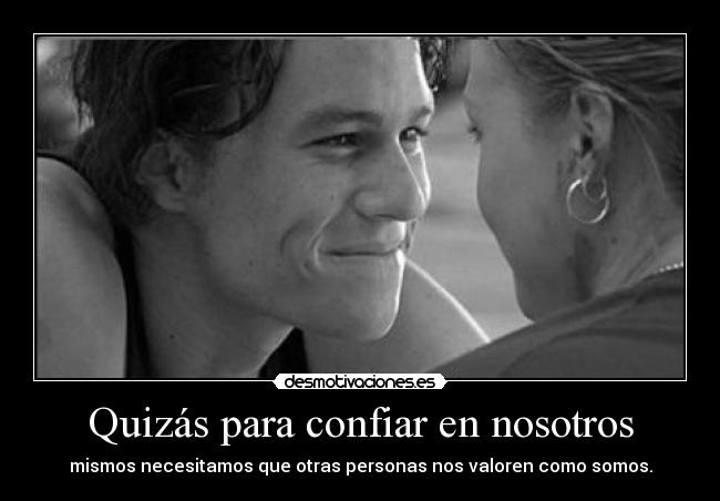 Quizás para confiar en nosotros - mismos necesitamos que otras personas nos valoren como somos.