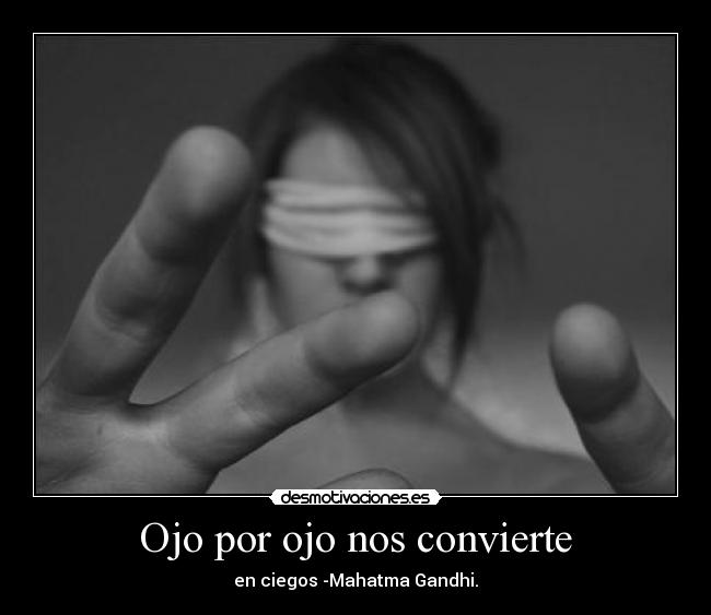 Ojo por ojo nos convierte - en ciegos -Mahatma Gandhi.