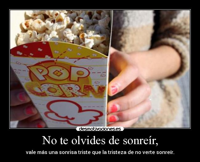 No te olvides de sonreír, - vale más una sonrisa triste que la tristeza de no verte sonreír.