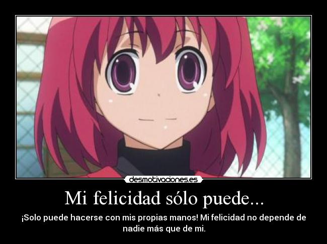 Mi felicidad sólo puede... - ¡Solo puede hacerse con mis propias manos! Mi felicidad no depende de
nadie más que de mi.