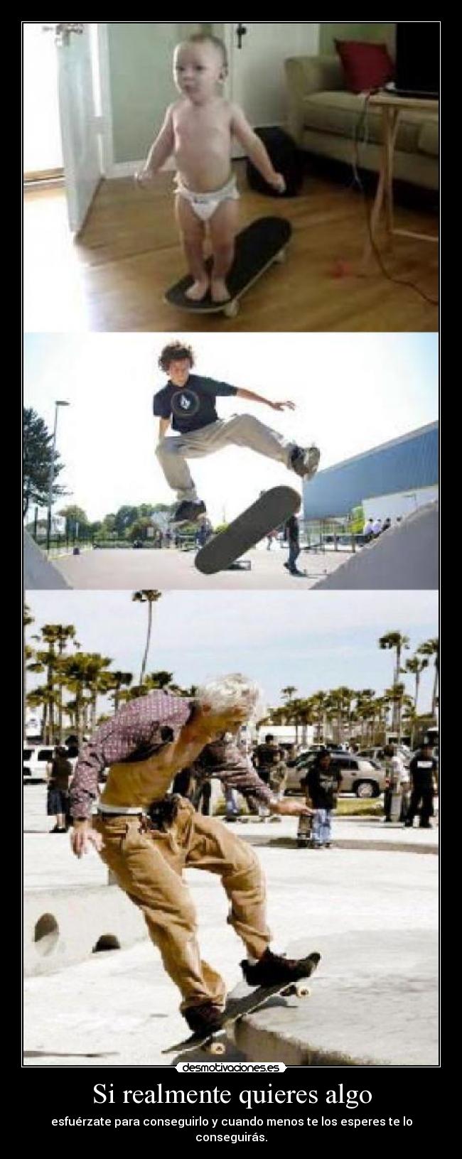 Si realmente quieres algo - esfuérzate para conseguirlo y cuando menos te los esperes te lo conseguirás.