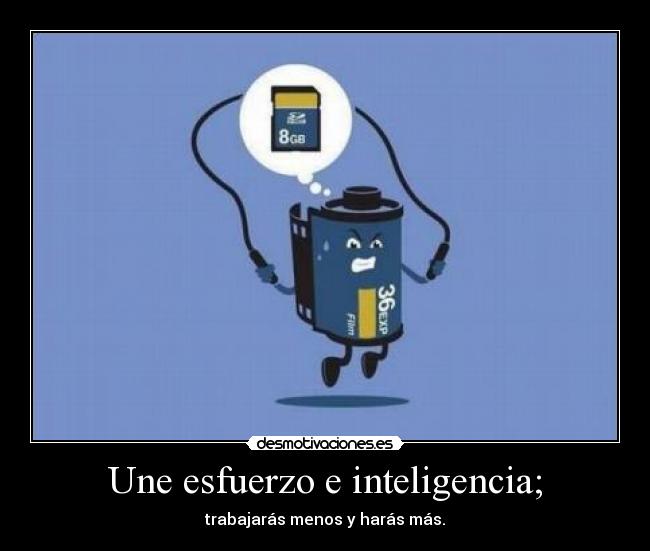 Une esfuerzo e inteligencia; - trabajarás menos y harás más.