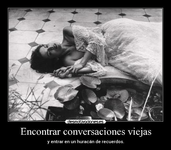 Encontrar conversaciones viejas - y entrar en un huracán de recuerdos.