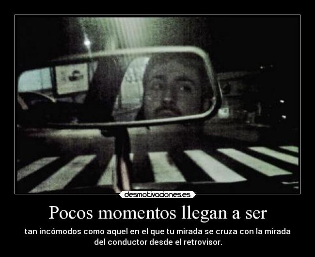 Pocos momentos llegan a ser - tan incómodos como aquel en el que tu mirada se cruza con la mirada
del conductor desde el retrovisor.