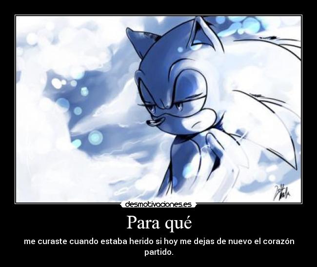 Para qué - me curaste cuando estaba herido si hoy me dejas de nuevo el corazón partido.