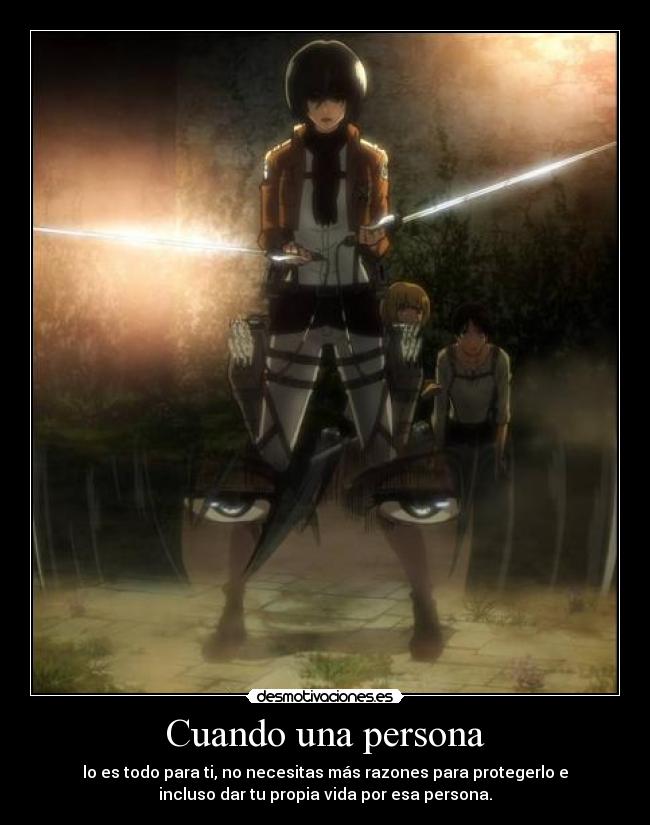 Cuando una persona - lo es todo para ti, no necesitas más razones para protegerlo e
incluso dar tu propia vida por esa persona.