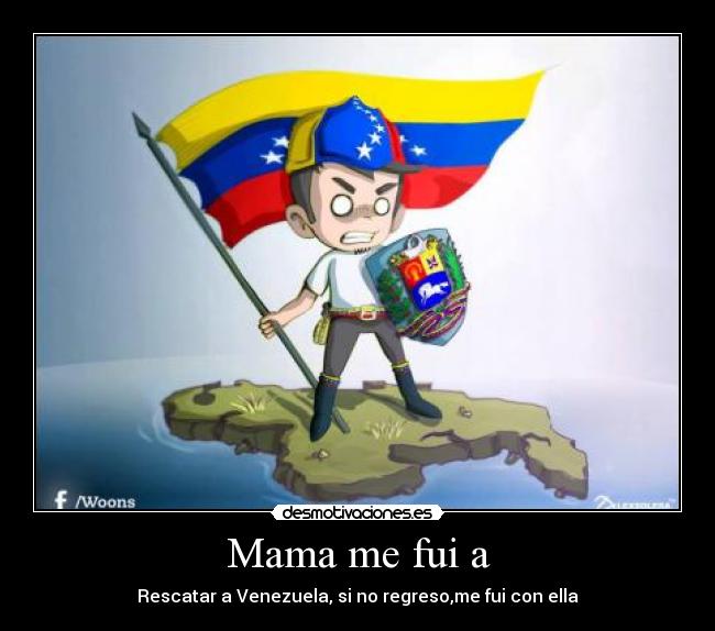 Mama me fui a - Rescatar a Venezuela, si no regreso,me fui con ella