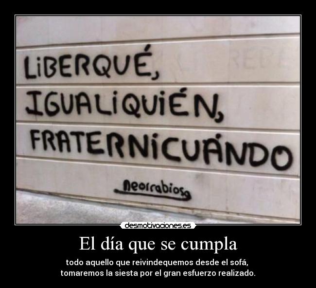 El día que se cumpla - todo aquello que reivindequemos desde el sofá, 
tomaremos la siesta por el gran esfuerzo realizado.