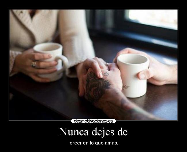 Nunca dejes de - creer en lo que amas.