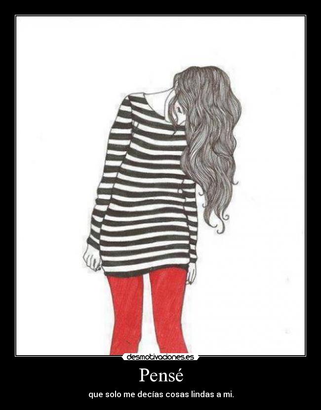Pensé - que solo me decías cosas lindas a mi.