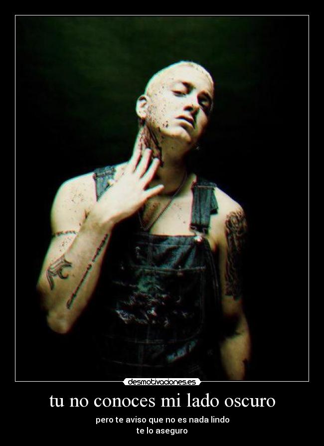 tu no conoces mi lado oscuro - pero te aviso que no es nada lindo
te lo aseguro