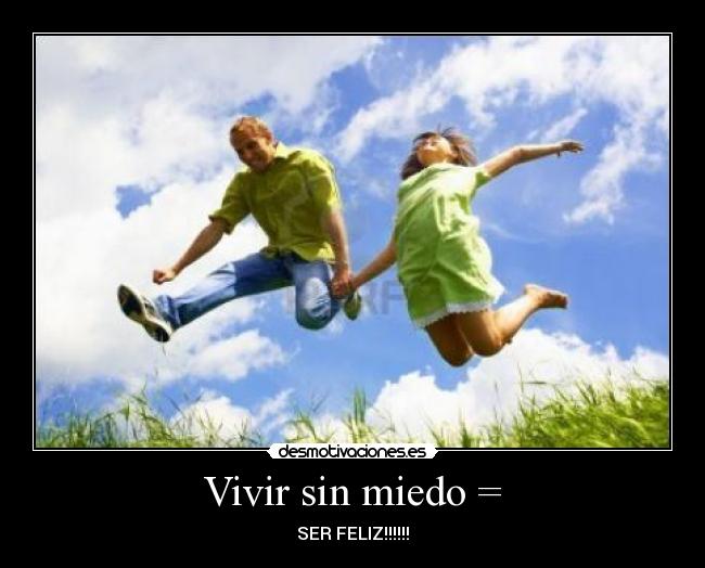 Vivir sin miedo = - SER FELIZ!!!!!!