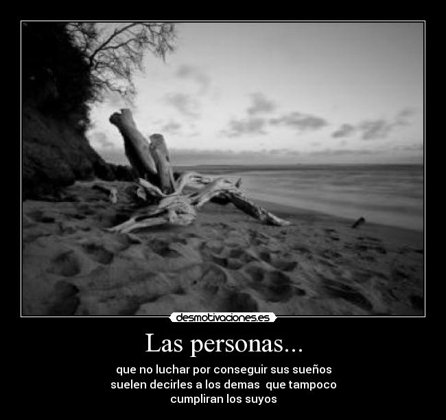 Las personas... - que no luchar por conseguir sus sueños
suelen decirles a los demas que tampoco
cumpliran los suyos