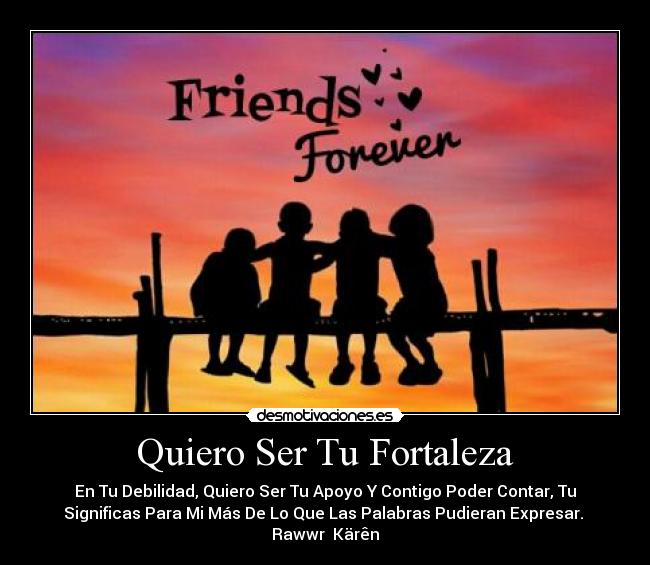Quiero Ser Tu Fortaleza - En Tu Debilidad, Quiero Ser Tu Apoyo Y Contigo Poder Contar, Tu
Significas Para Mi Más De Lo Que Las Palabras Pudieran Expresar. 
Rawwr  Kärên