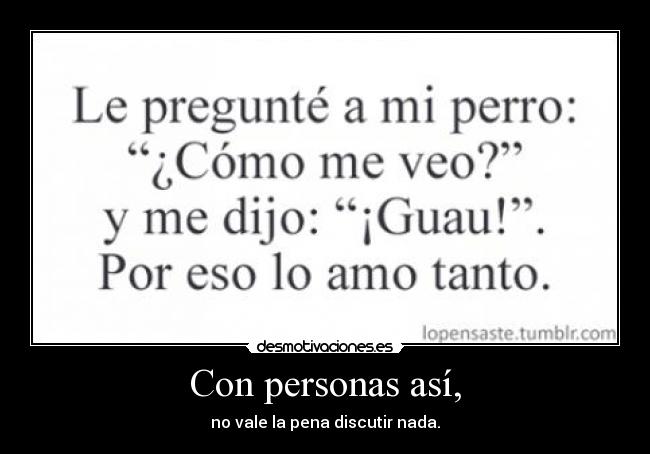 Con personas así, - no vale la pena discutir nada.