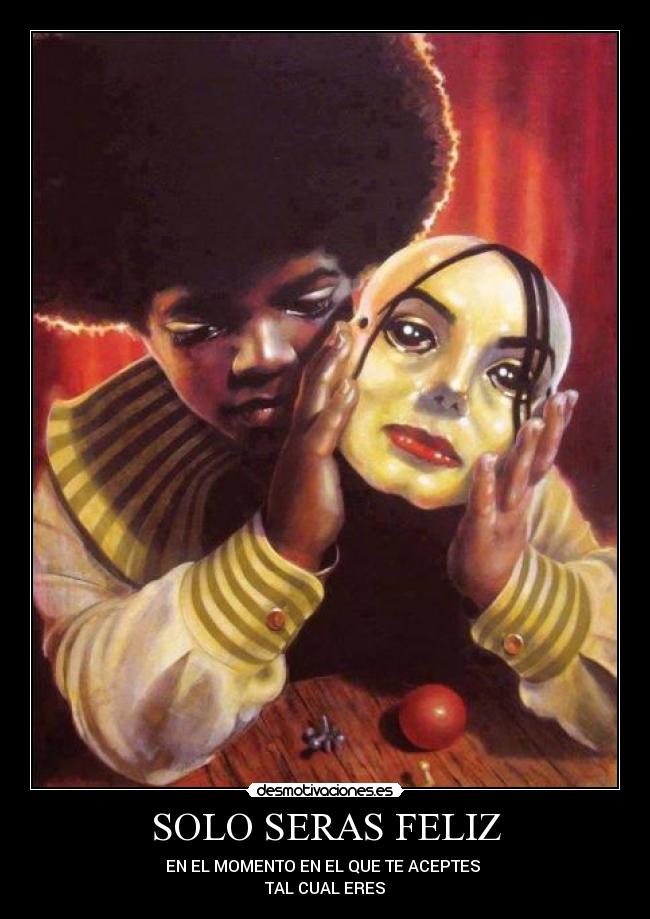 SOLO SERAS FELIZ - EN EL MOMENTO EN EL QUE TE ACEPTES 
TAL CUAL ERES
