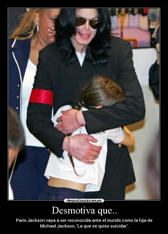 Desmotiva que.. - Paris Jackson vaya a ser reconocida ante el mundo como la hija de
Michael Jackson, La que se quiso suicidar.