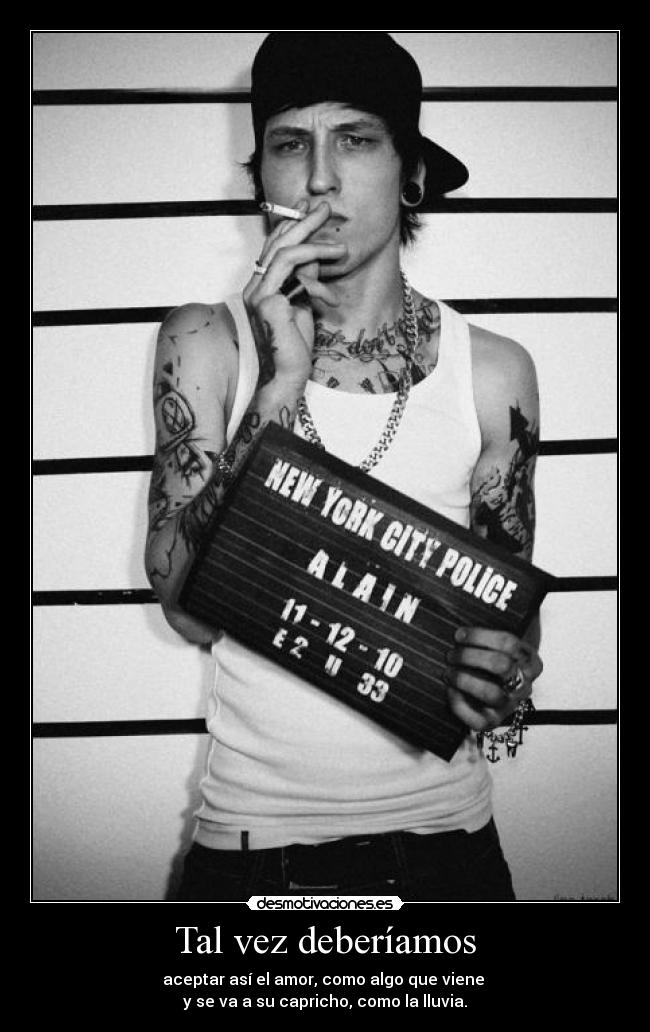 Tal vez deberíamos - aceptar así el amor, como algo que viene 
y se va a su capricho, como la lluvia.