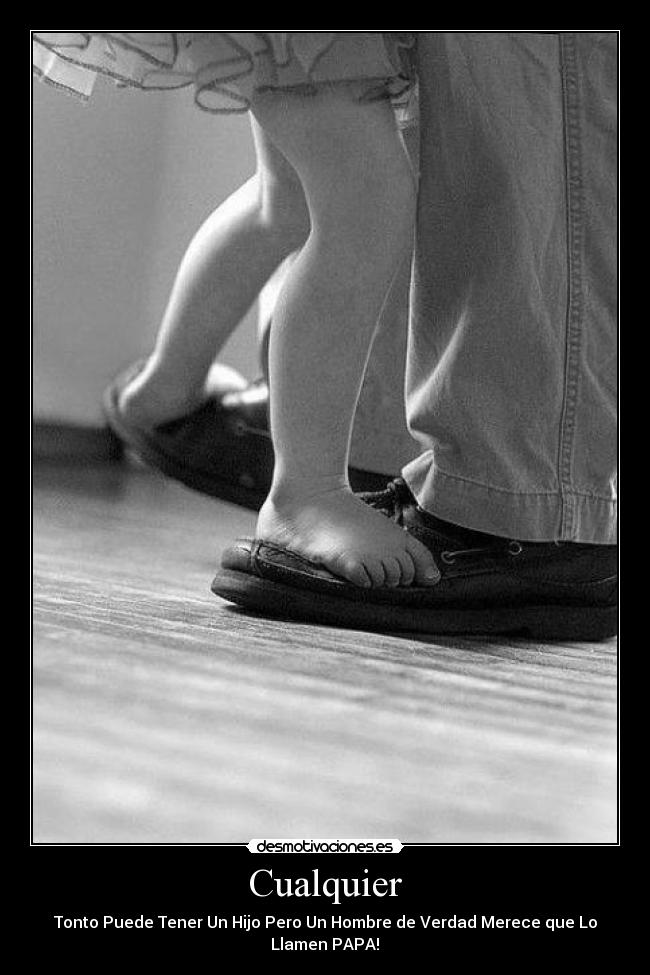 Cualquier - Tonto Puede Tener Un Hijo Pero Un Hombre de Verdad Merece que Lo Llamen PAPA!♥