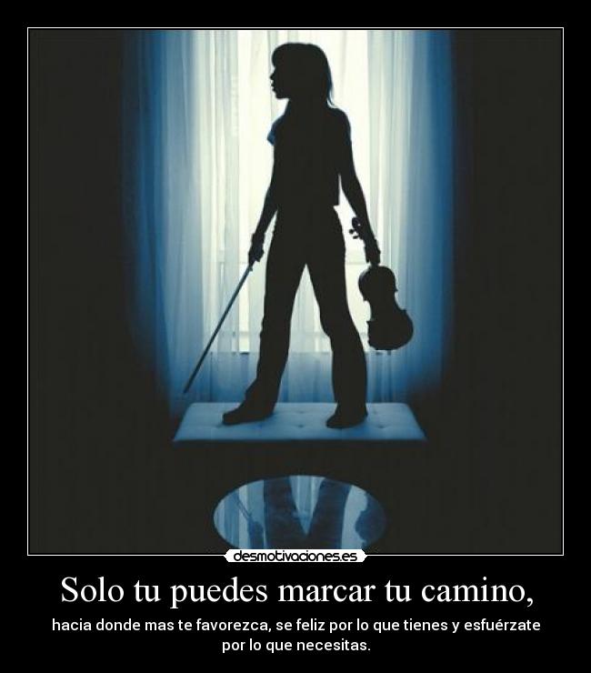 Solo tu puedes marcar tu camino, -