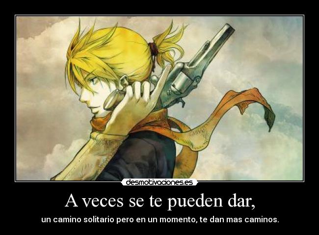 A veces se te pueden dar, - un camino solitario pero en un momento, te dan mas caminos.