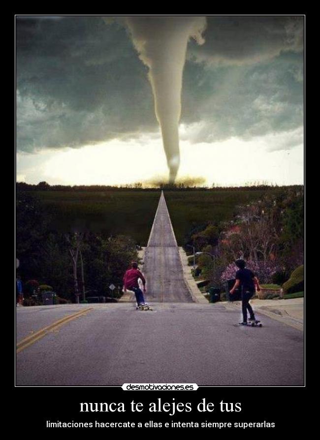 nunca te alejes de tus - limitaciones hacercate a ellas e intenta siempre superarlas