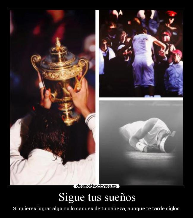 Sigue tus sueños - Si quieres lograr algo no lo saques de tu cabeza, aunque te tarde siglos.