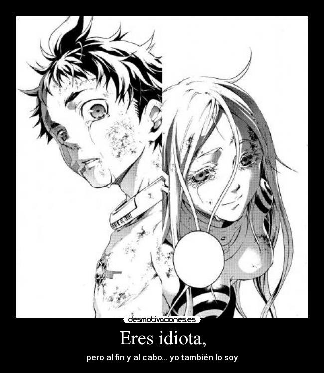 Eres idiota, -