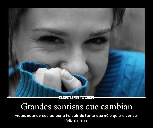 Grandes sonrisas que cambian - vidas, cuando esa persona ha sufrido tanto que sólo quiere ver ser feliz a otros.