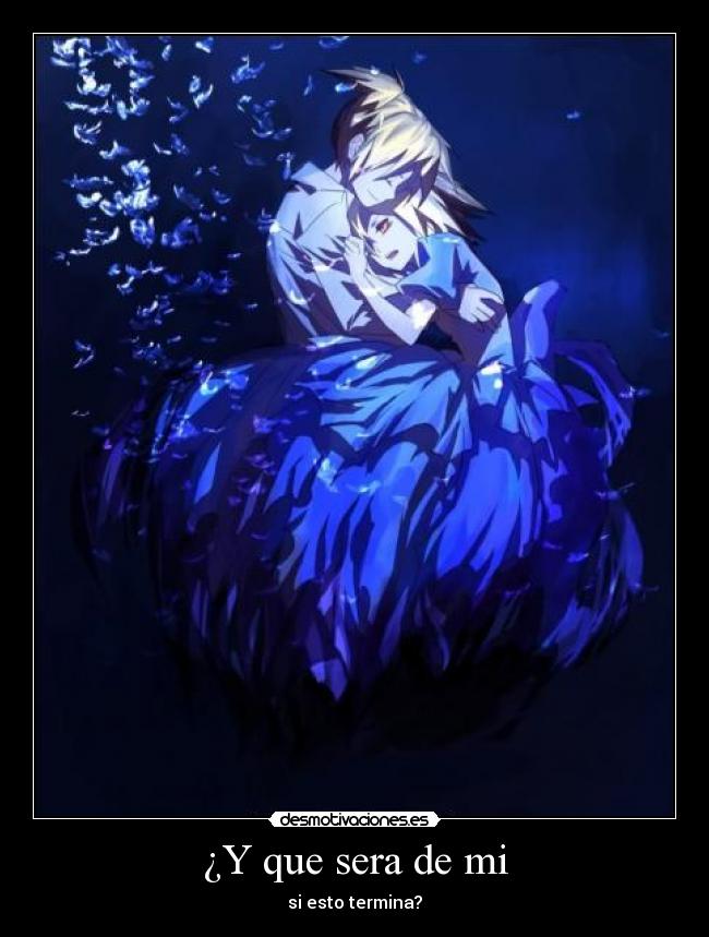 ¿Y que sera de mi - si esto termina?