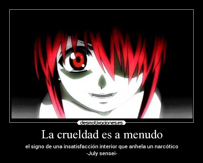 La crueldad es a menudo - el signo de una insatisfacción interior que anhela un narcótico
-July sensei-