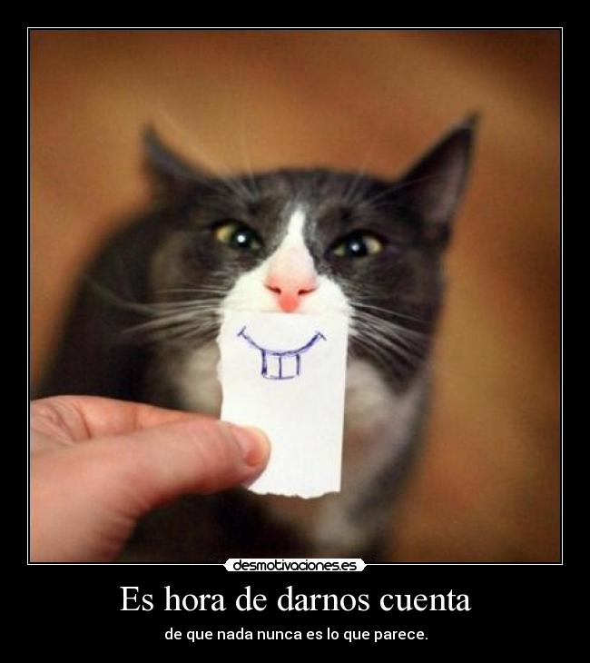 Es hora de darnos cuenta - de que nada nunca es lo que parece.