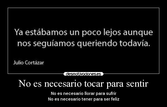 No es necesario tocar para sentir - No es necesario llorar para sufrir
No es necesario tener para ser feliz