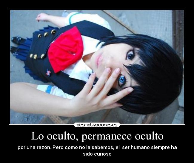 Lo oculto, permanece oculto - por una razón. Pero como no la sabemos, el ser humano siempre ha sido curioso