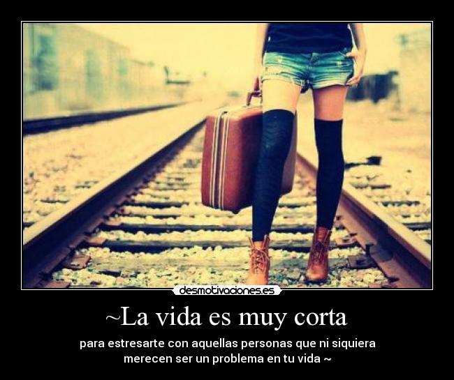 ~La vida es muy corta - para estresarte con aquellas personas que ni siquiera
merecen ser un problema en tu vida ~