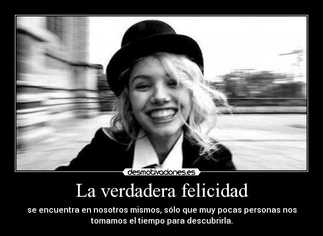 La verdadera felicidad - se encuentra en nosotros mismos, sólo que muy pocas personas nos
tomamos el tiempo para descubrirla.