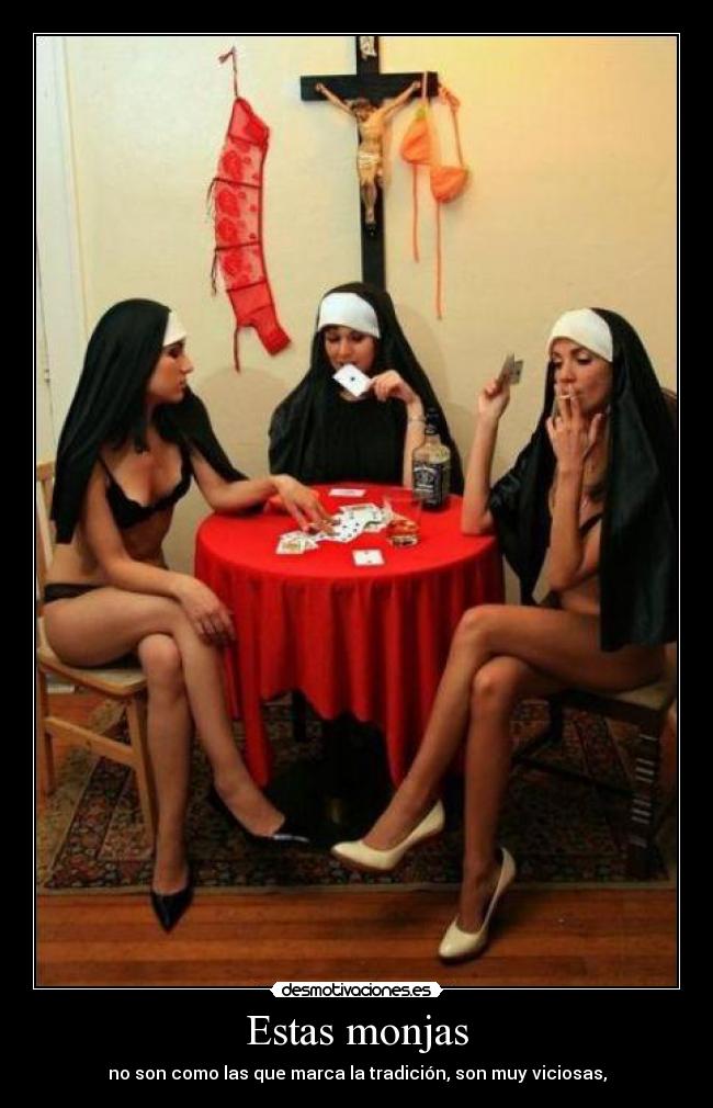 Estas monjas - no son como las que marca la tradición, son muy viciosas,