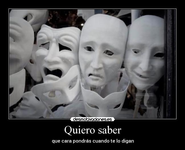 Quiero saber - que cara pondrás cuando te lo digan
