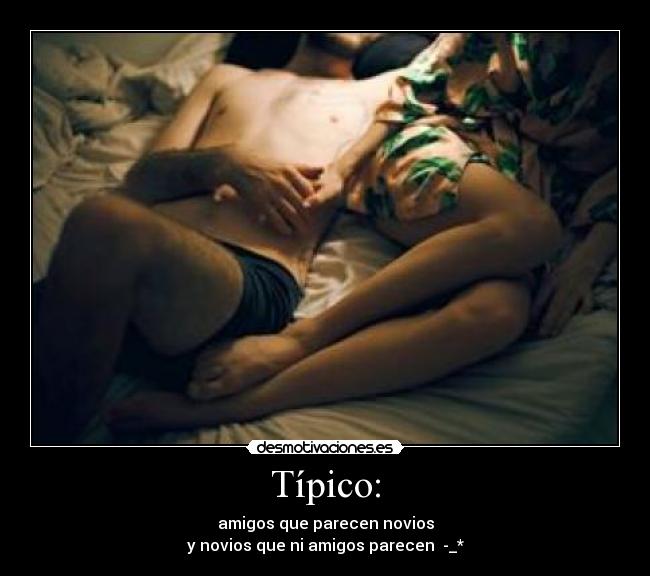 Típico: - amigos que parecen novios
y novios que ni amigos parecen -_*