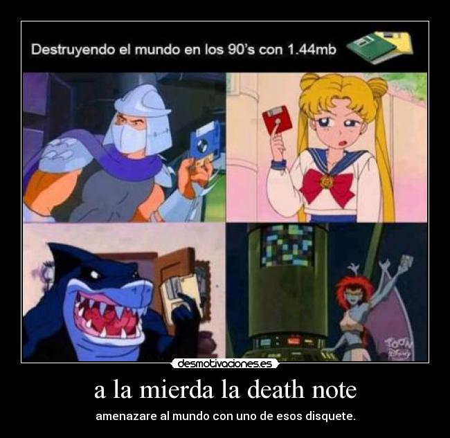 a la mierda la death note - amenazare al mundo con uno de esos disquete.