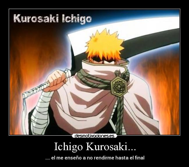 Ichigo Kurosaki... - .... el me enseño a no rendirme hasta el final