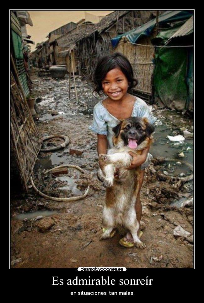 Es admirable sonreír - en situaciones tan malas.