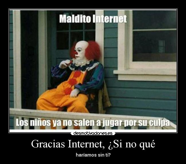 Gracias Internet, ¿Si no qué -