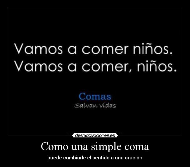 Como una simple coma - puede cambiarle el sentido a una oración.