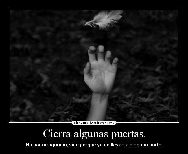 Cierra algunas puertas. - No por arrogancia, sino porque ya no llevan a ninguna parte.