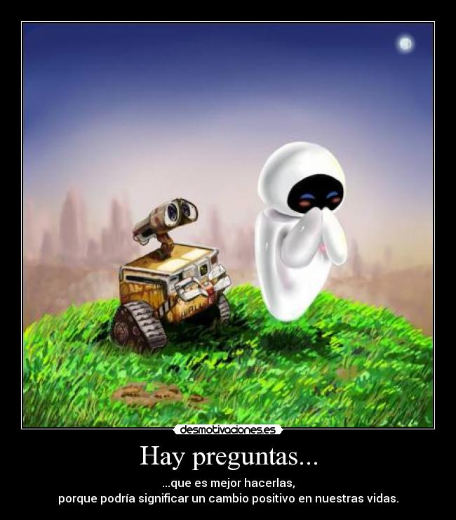 Hay preguntas... - ...que es mejor hacerlas,
porque podría significar un cambio positivo en nuestras vidas.